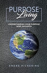 Purpose Living : Understanding your purpose here on earth by Andre Pickering