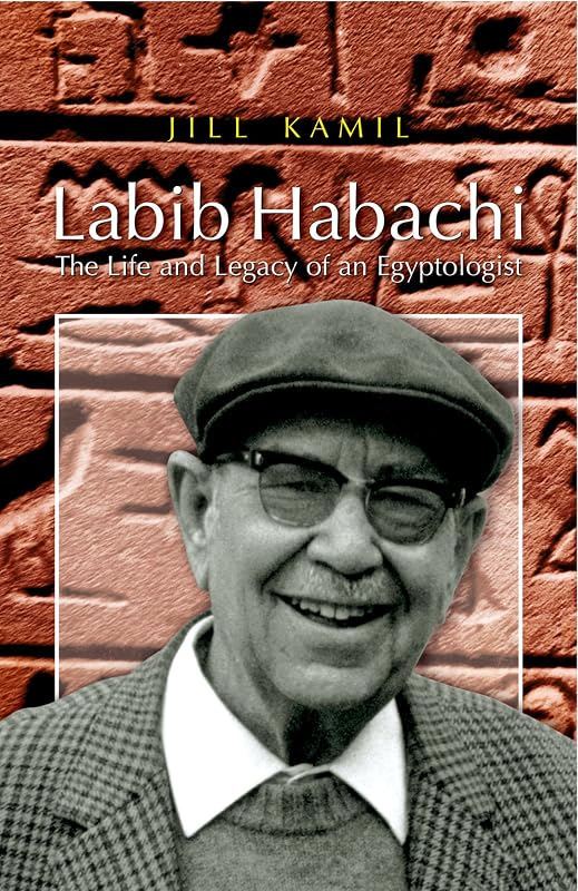 Labib Habachi: The Life and Legacy of an Egyptologist by Jill Kamil