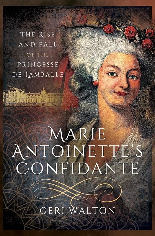 Marie Antoinette's Confidante: The Rise and Fall of the Princesse de Lamballe by Geri Walton