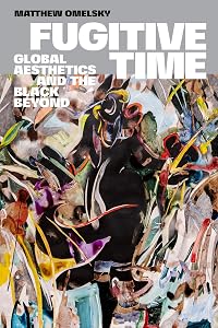 Fugitive Time: Global Aesthetics and the Black Beyond by Matthew Omelsky