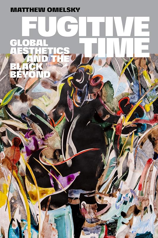 Fugitive Time: Global Aesthetics and the Black Beyond by Matthew Omelsky