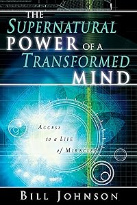 The Supernatural Power of a Transformed Mind: Access to a Life of Miracles