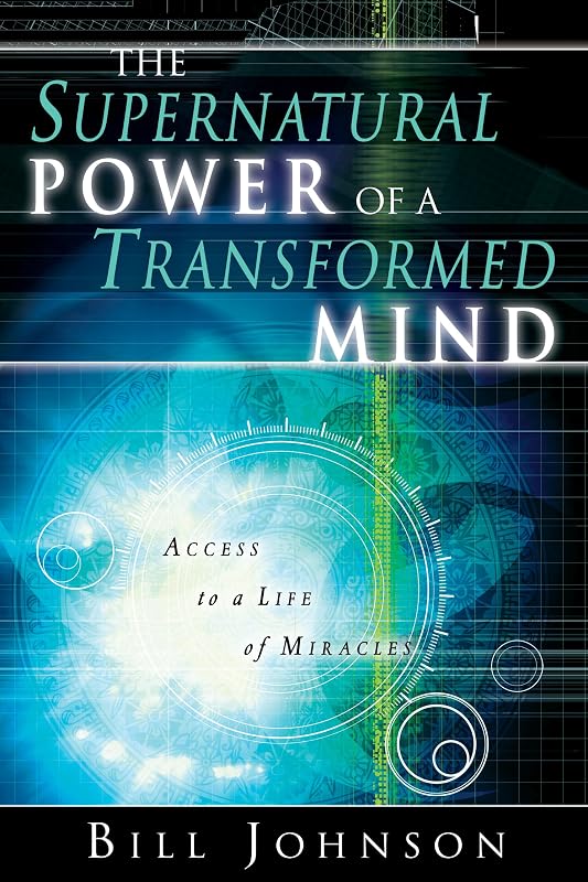 The Supernatural Power of a Transformed Mind: Access to a Life of Miracles by Bill Johnson