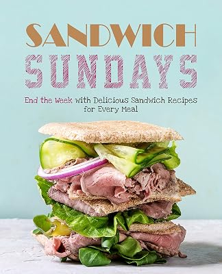 Sandwich Sundays: End the Week with Delicious Sandwich Recipes for Every Meal (2nd Edition)