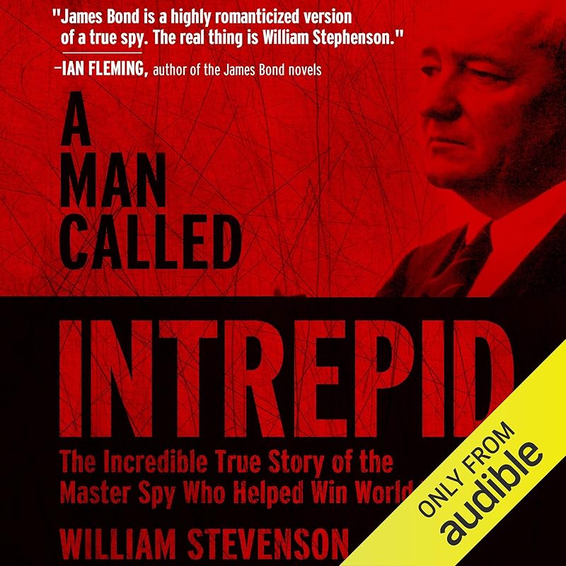 A Man Called Intrepid: The Incredible WWII Narrative of the Hero Whose Spy Network and Secret Diplomacy Changed the Course of History by William Stevenson
