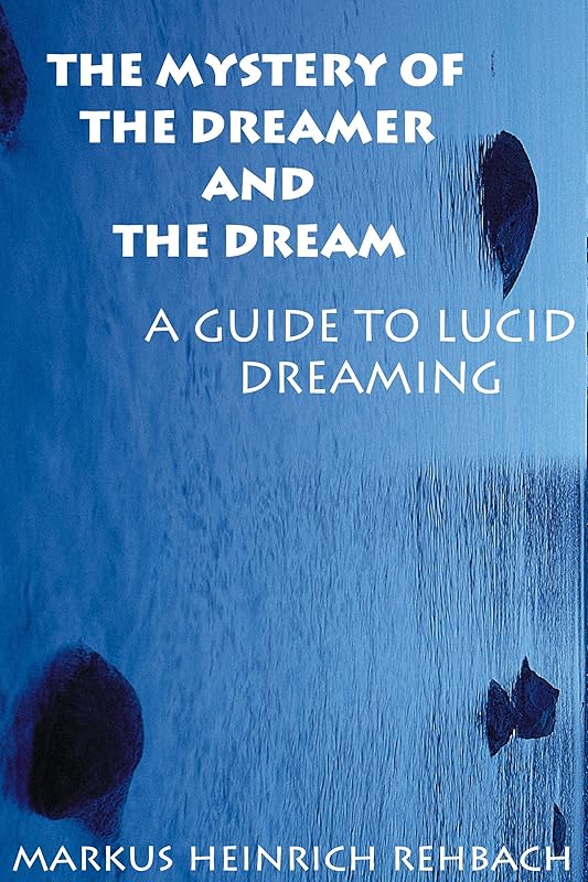 The Mystery Of The Dreamer And The Dream: Guide To Lucid Dreaming by Markus Heinrich Rehbach