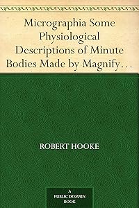 Micrographia Some Physiological Descriptions of Minute Bodies Made by Magnifying Glasses with Observations and Inquiries Thereupon by Robert Hooke