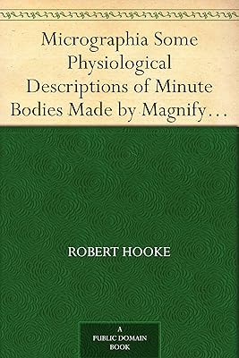 Micrographia Some Physiological Descriptions of Minute Bodies Made by Magnifying Glasses with Observations and Inquiries Thereupon