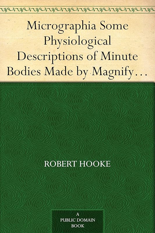 Micrographia Some Physiological Descriptions of Minute Bodies Made by Magnifying Glasses with Observations and Inquiries Thereupon by Robert Hooke
