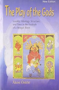 Play Of The Gods: Locality, Ideology, Structure, And Time In The Festivals Of A Bengali Town by Akos Ostor