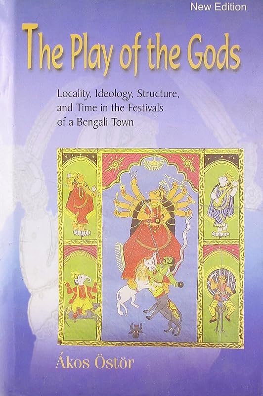 Play Of The Gods: Locality, Ideology, Structure, And Time In The Festivals Of A Bengali Town by Akos Ostor