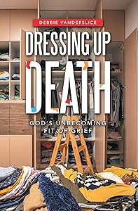 Dressing up Death: God’s Unbecoming Fit of Grief by Debbie Vanderslice