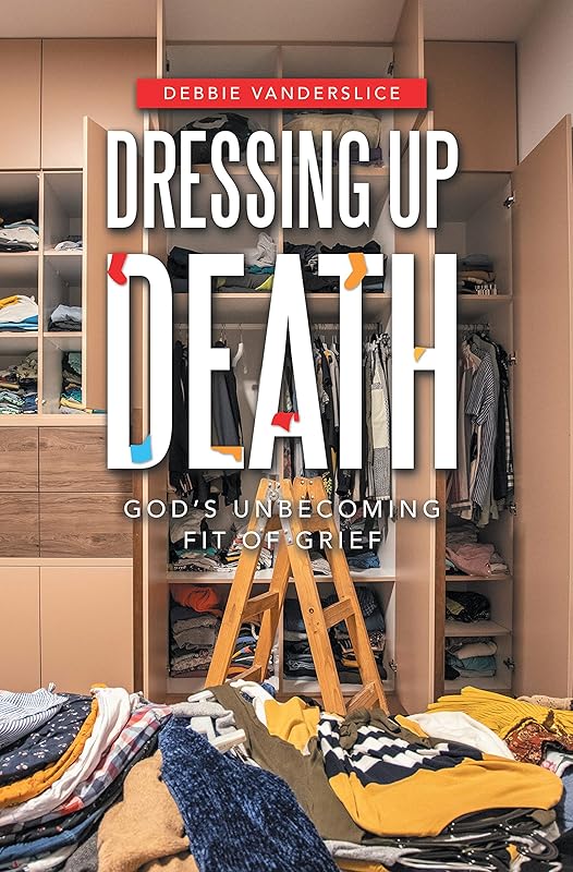 Dressing up Death: God’s Unbecoming Fit of Grief by Debbie Vanderslice