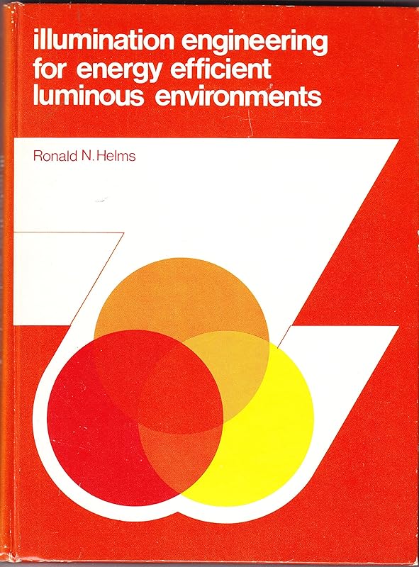 Illumination Engineering for Energy Efficient Luminous Environments by Ronald N. Helms