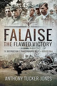 Falaise: The Flawed Victory–The Destruction of Panzergruppe West, August 1944 by Anthony Tucker-Jones