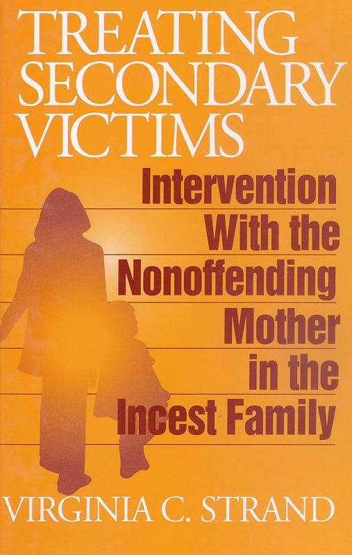 Treating Secondary Victims: Intervention with the Nonoffending Mother in the Incest Family by Virginia C. Strand