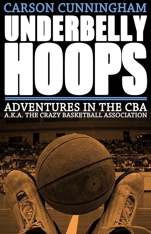 Underbelly Hoops: Adventures in the CBA - A.K.A. The Crazy Basketball Association by Carson Cunningham