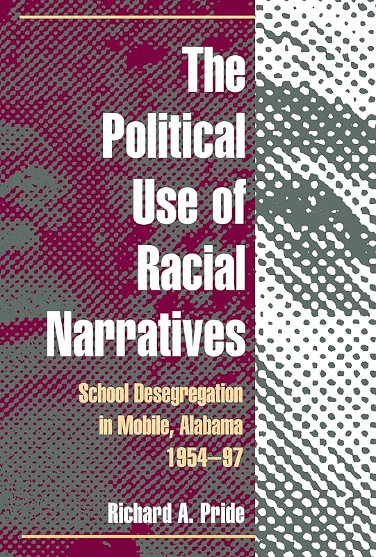 The Political Use of Racial Narratives: School Desegregation in Mobile, Alabama, 1954-97 by Richard A. Pride