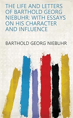The Life and Letters of Barthold Georg Niebuhr: With Essays on His Character and Influence