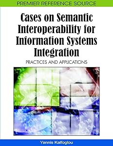 Cases on Semantic Interoperability for Information Systems Integration: Practices and Applications by Yannis Kalfoglou