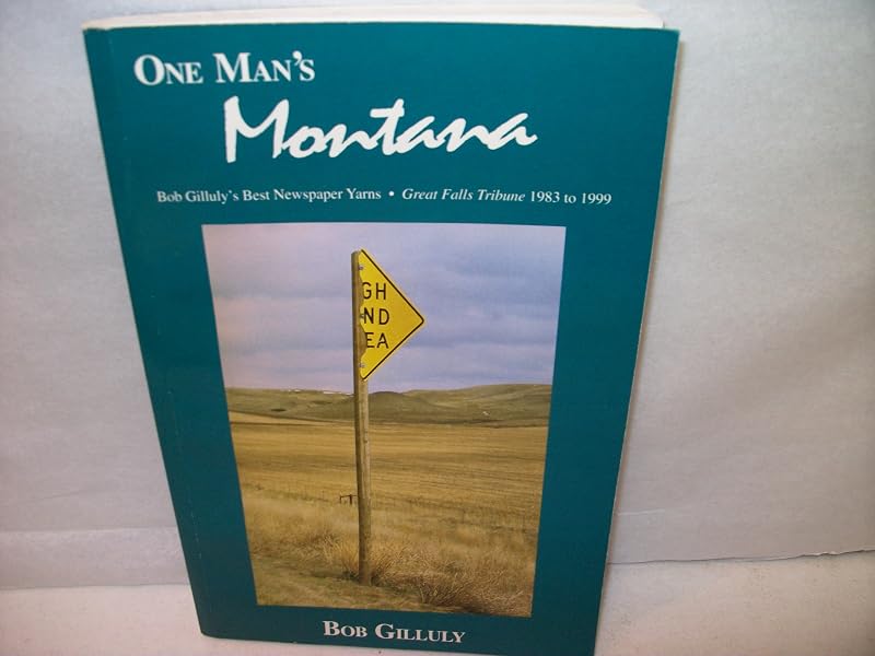 One man's Montana: Bob Gilluly's best newspaper yarns, Great Falls Tribune, 1983-1999 by Bob Gilluly
