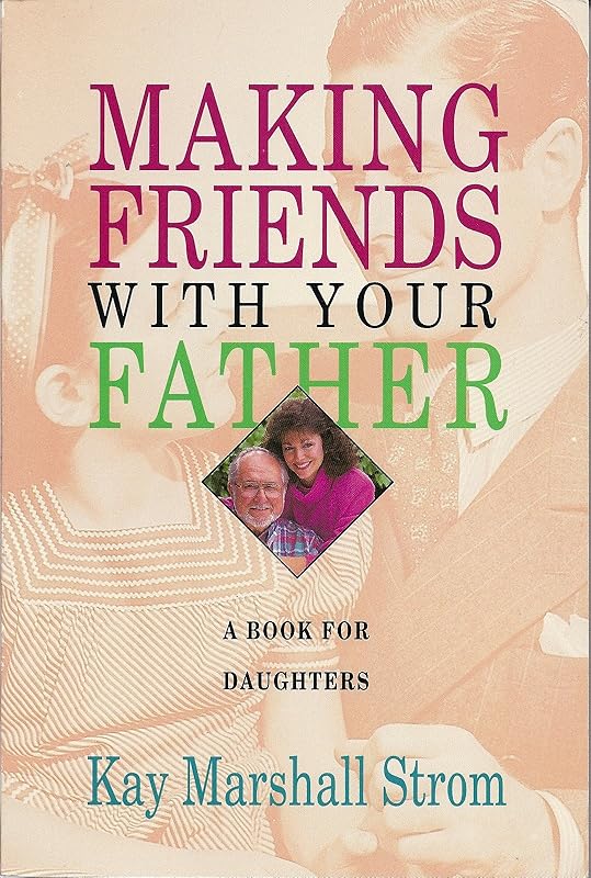 Making Friends With Your Father: A Book for Daughters by Kay Marshall Strom