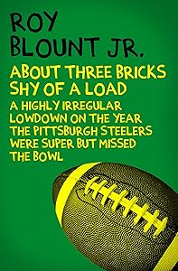 About Three Bricks Shy of a Load: A Highly Irregular Lowdown on the Year the Pittsburgh Steelers Were Super but Missed the Bowl by Roy Blount Jr.