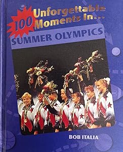 100 Unforgettable Moments in the Summer Olympics (100 Unforgettable Moments in Sports)