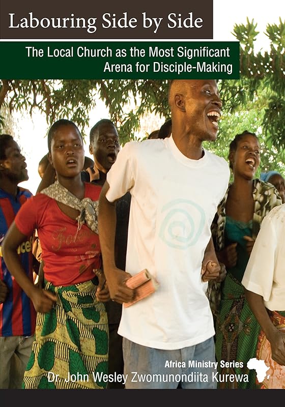 Labouring Side by Side: The Local Church as the Most Significant Arena for Disciple-Making by Dr. John Wesley Zwonunondiita Kurewa