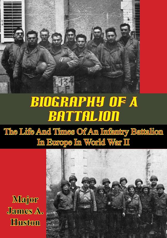 Biography Of A Battalion: The Life And Times Of An Infantry Battalion In Europe In World War II by James A. Huston