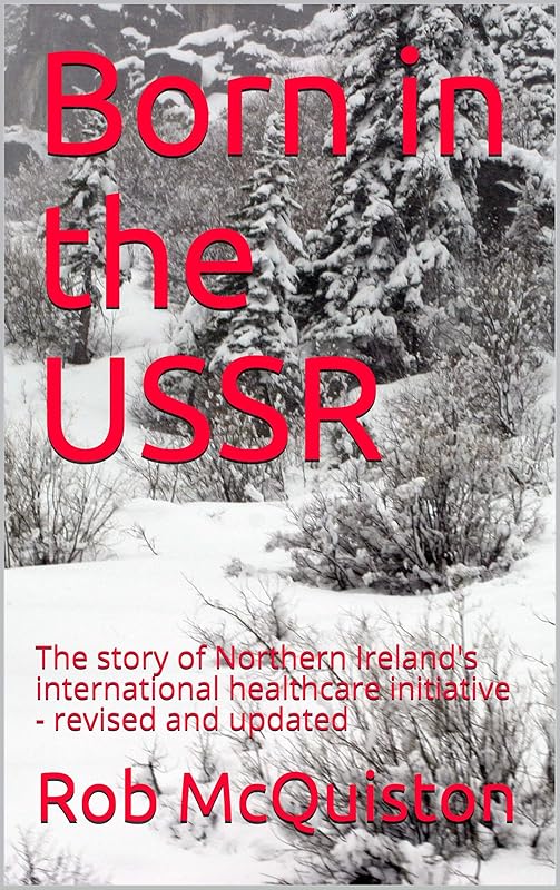 Born in the USSR : The story of Northern Ireland's international healthcare initiative - revised and updated by Rob McQuiston