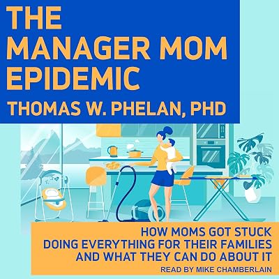 The Manager Mom Epidemic: How Moms Got Stuck Doing Everything for Their Families and What They Can Do About It