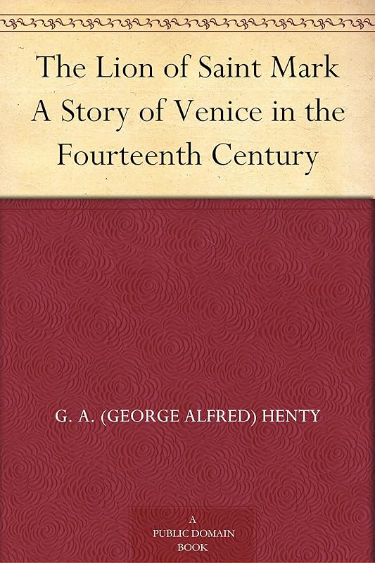 The Lion of Saint Mark A Story of Venice in the Fourteenth Century by George Alfred Henty