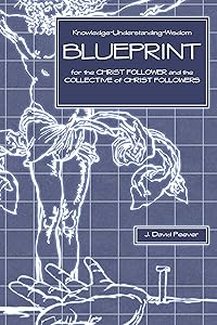 Blueprint: for the CHRIST FOLLOWER and the COLLECTIVE of CHRIST FOLLOWERS by J David Peever