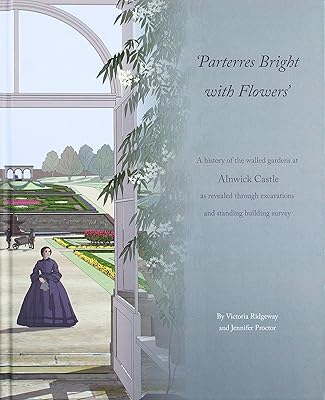 Parterres Bright with Flowers: A History of the Walled Gardens at Alnwick Castle as Revealed through Excavations and Standing Building Survey (Pre-Construct Archaeology Monograph Series)