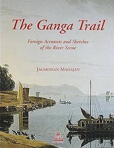 The Ganga Trail: Foreign Accounts and Sketches of the River Scene by Jagmohan Mahajan