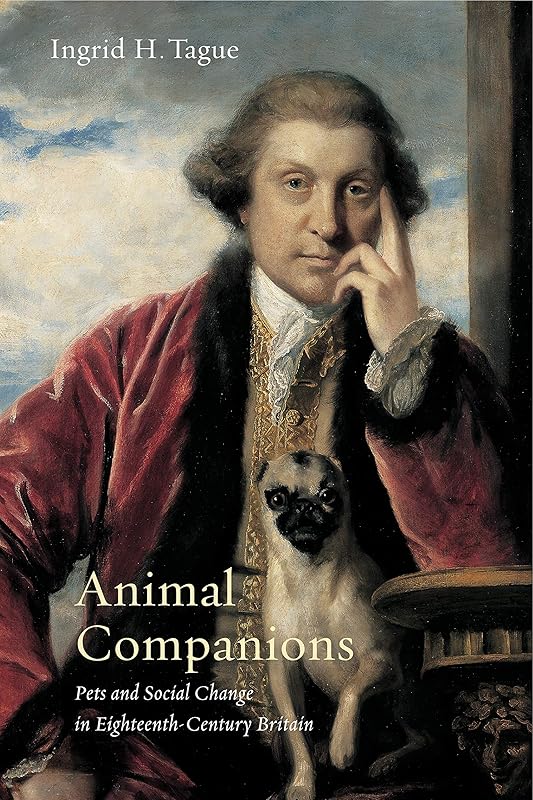 Animal Companions: Pets and Social Change in Eighteenth-Century Britain (Animalibus: Of Animals and Cultures) by Ingrid H. Tague