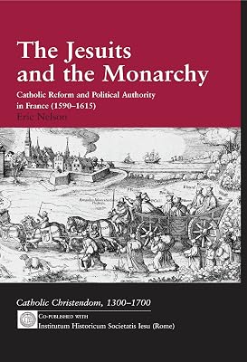 The Jesuits and the Monarchy: Catholic Reform and Political Authority in France (1590-1615) (Catholic Christendom, 1300-1700)