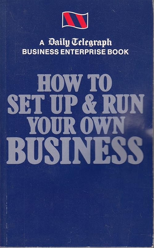 How to Set Up and Run Your Own Business: "Daily Telegraph" Business Enterprise Book by unknown author