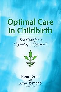 Optimal Care in Childbirth: The Case for a Physiologic Approach by Henci Goer