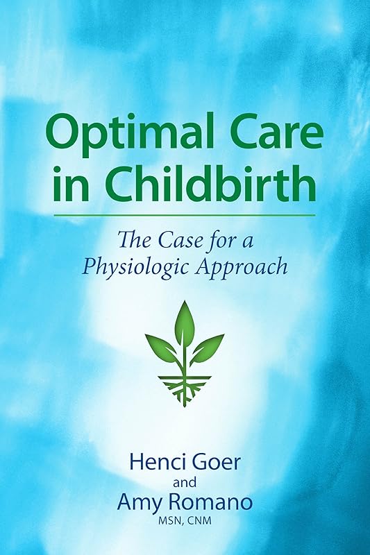 Optimal Care in Childbirth: The Case for a Physiologic Approach by Henci Goer