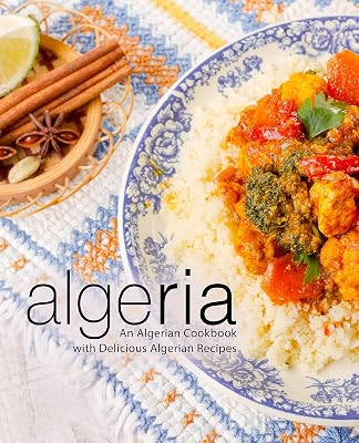 Algeria: An Algerian Cookbook with Delicious Algerian Recipes (2nd Edition)