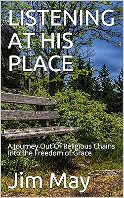 LISTENING AT HIS PLACE: A Journey Out Of Religious Chains Into the Freedom of Grace