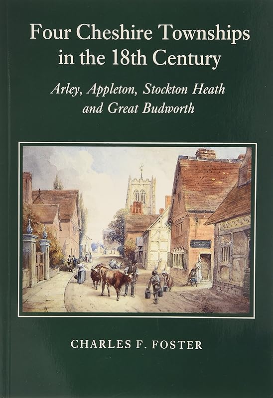 Four Cheshire townships in the 18th century: Arley, Appleton, Stockton Heath and Great Budworth by Charles F. Foster