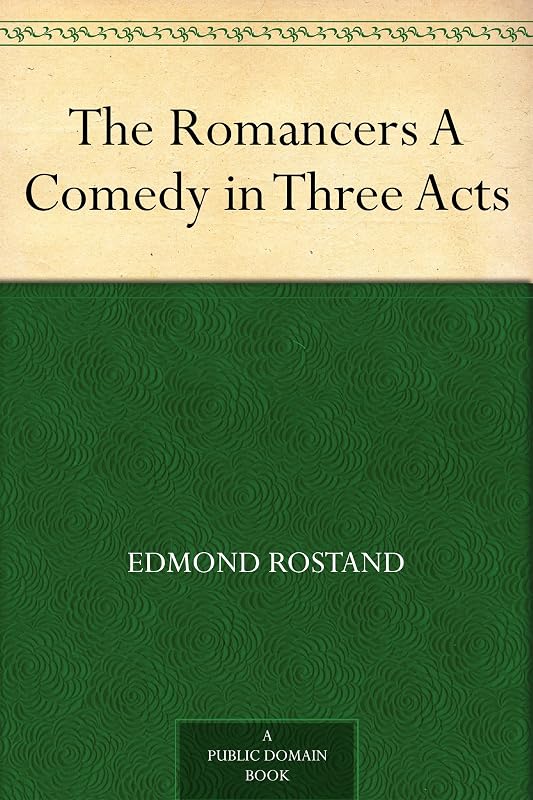 The Romancers A Comedy in Three Acts by Edmond Rostand