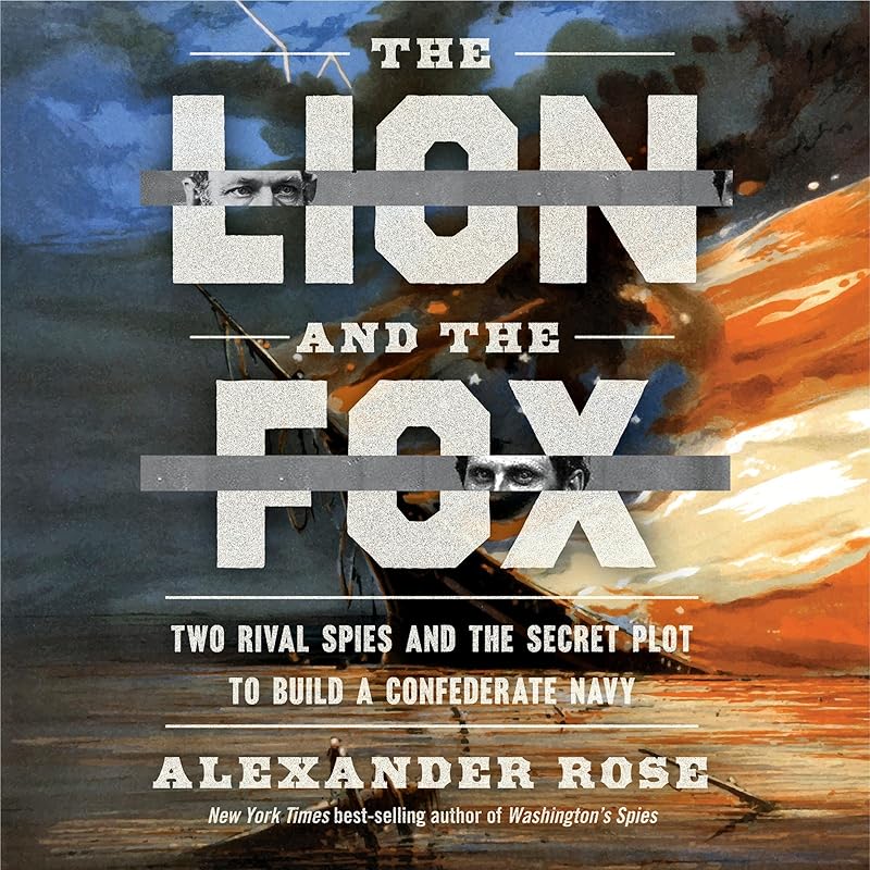 The Lion and the Fox: Two Rival Spies and the Secret Plot to Build a Confederate Navy by Alexander Rose