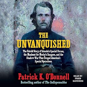 The Unvanquished: The Untold Story of Lincoln's Special Forces, the Manhunt for Mosby's Rangers, and the Shadow War That Forged America's Special Operations by Patrick K. O'Donnell
