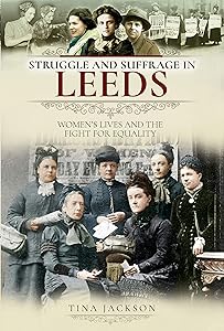 Struggle and Suffrage in Leeds: Women's Lives and the Fight for Equality by Tina Jackson