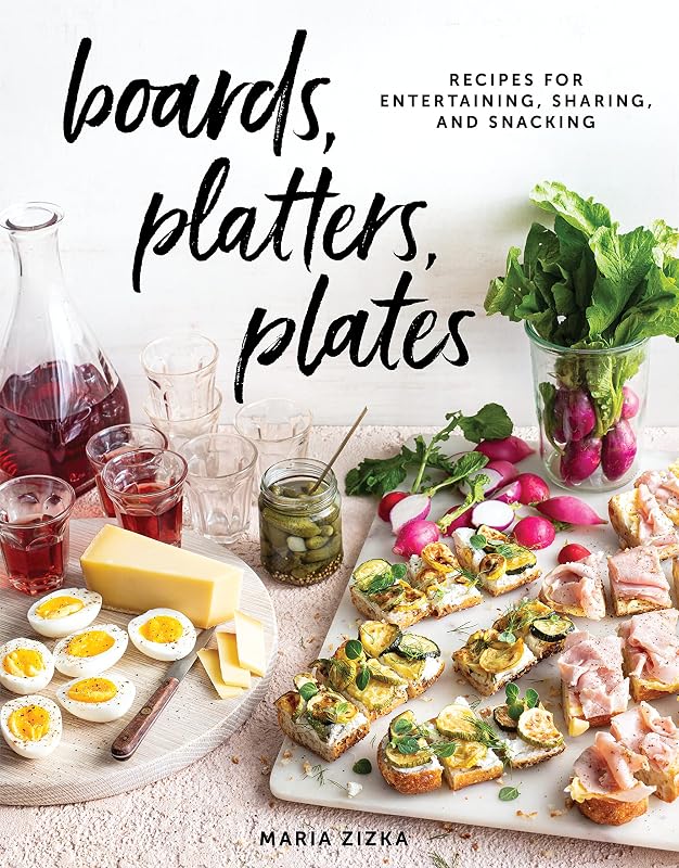 Boards, Platters, Plates: Recipes for Entertaining, Sharing, and Snacking by Maria Zizka