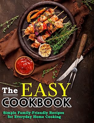 The Easy Cookbook: Simple Family-Friendly Recipes for Everyday Home Cooking
